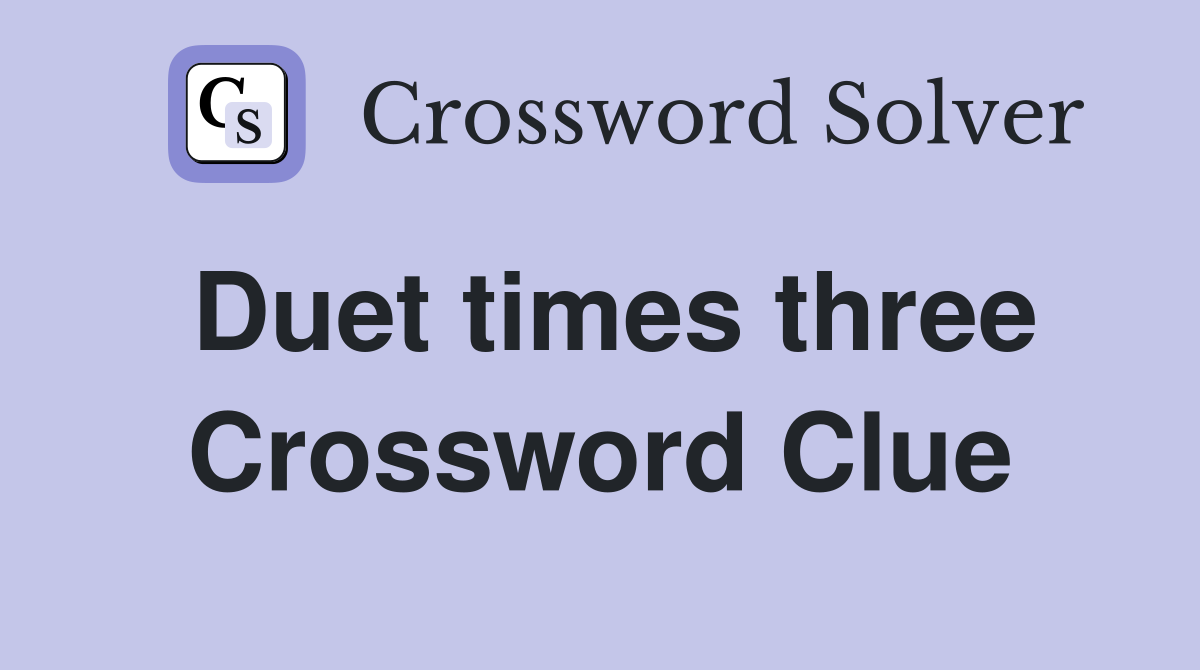 Duet times three Crossword Clue
