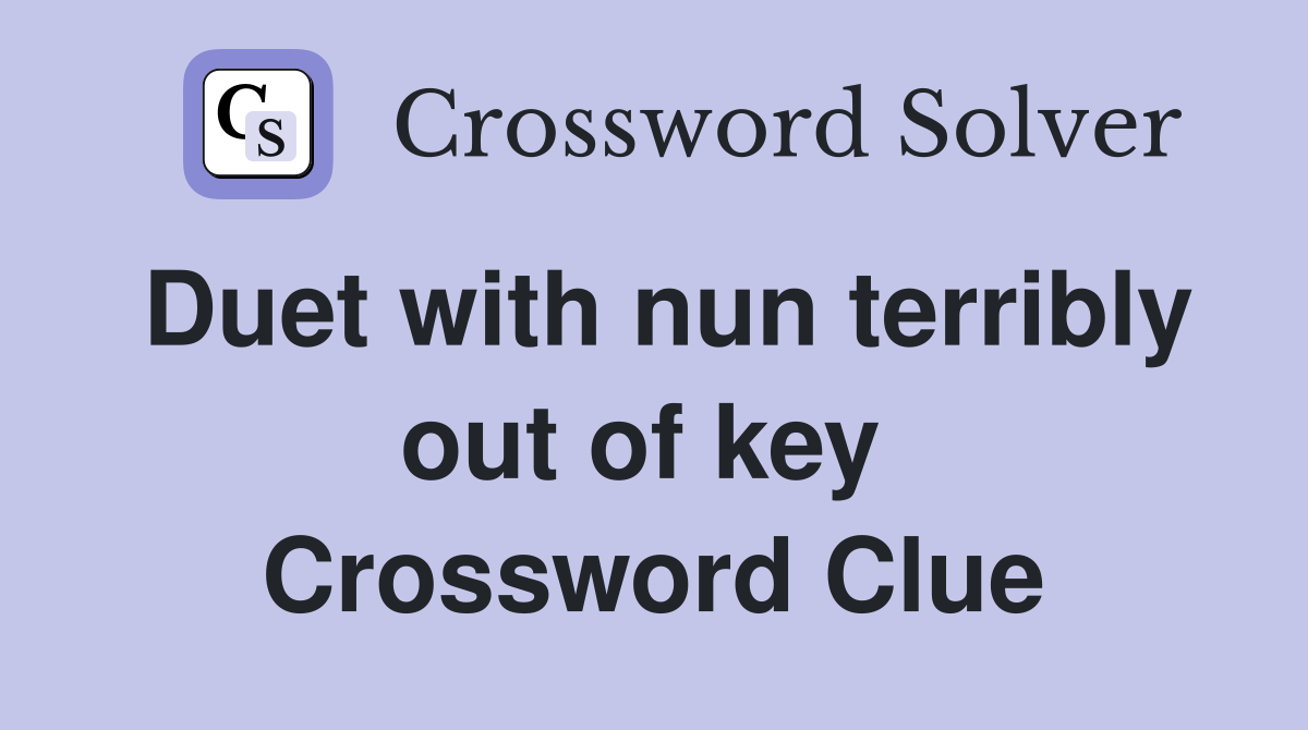 Duet with nun terribly out of key  Crossword Clue