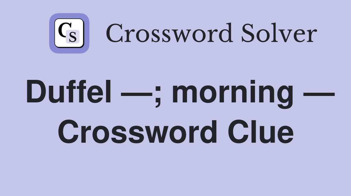 Duffel —; morning — Crossword Clue