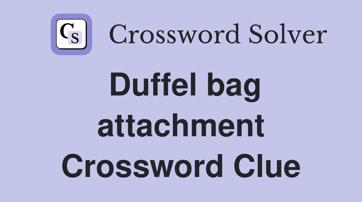 Duffel bag attachment Crossword Clue