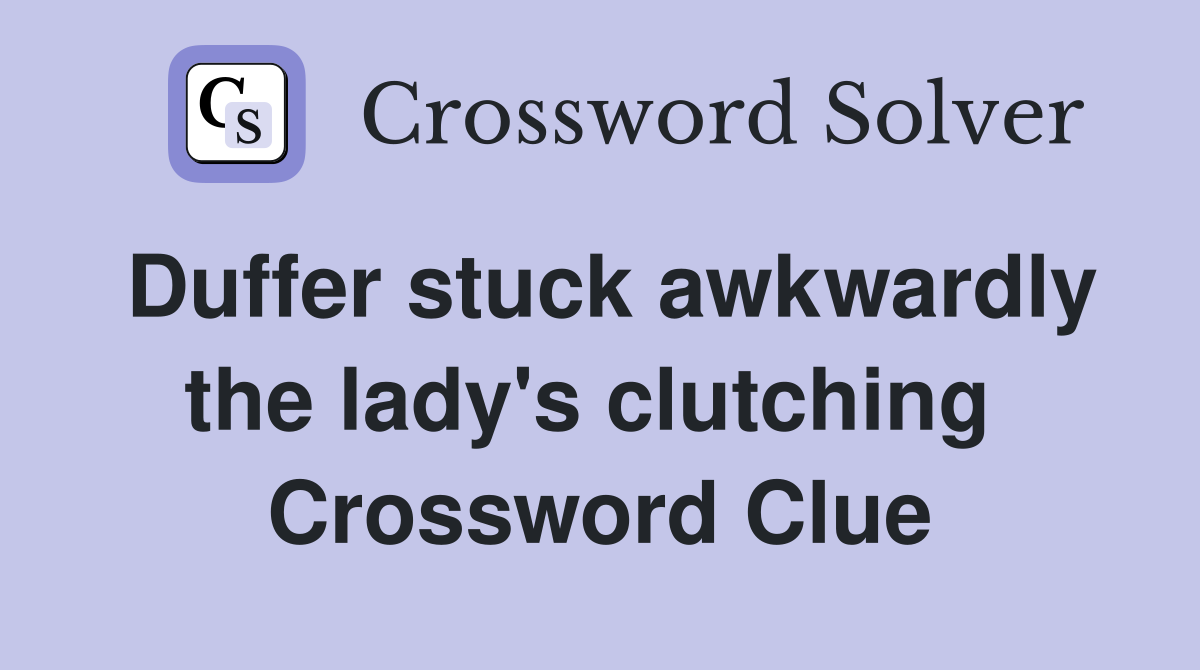 Duffer stuck awkwardly the lady's clutching  Crossword Clue