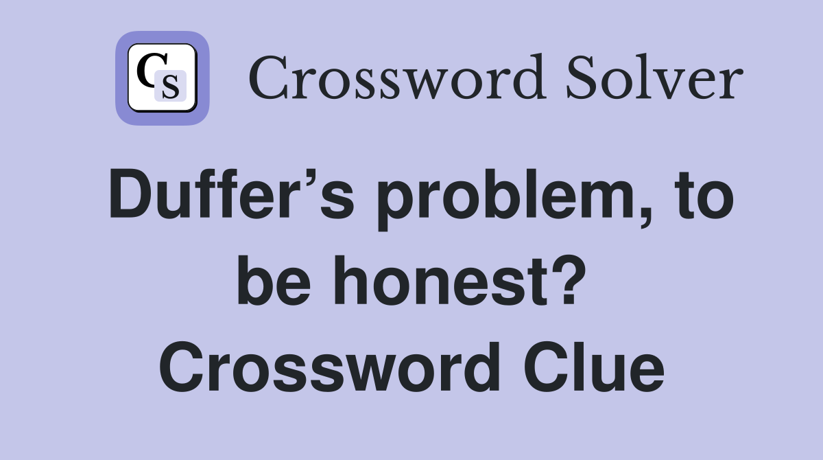 Duffer’s problem, to be honest? Crossword Clue