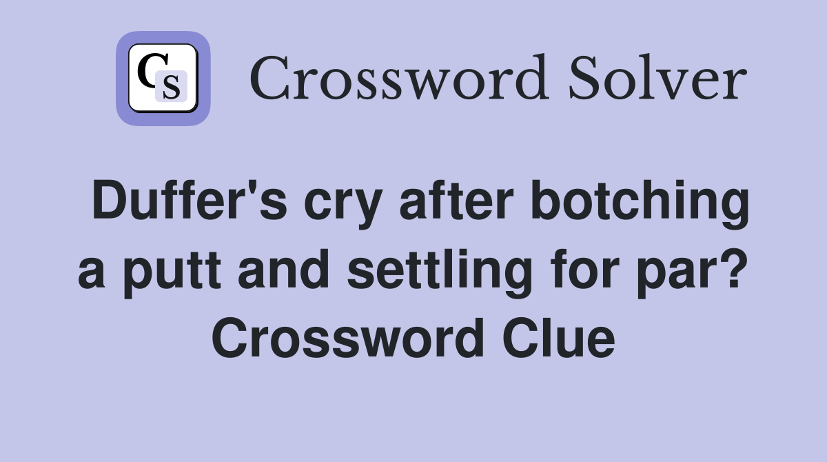 Duffer's cry after botching a putt and settling for par? Crossword Clue