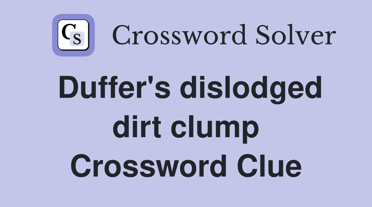 Duffer's dislodged dirt clump Crossword Clue