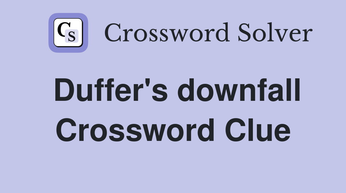 Duffer's downfall Crossword Clue