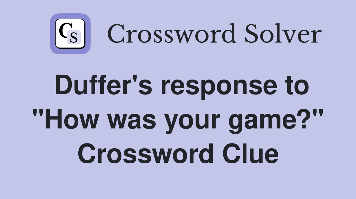 Duffer's response to "How was your game?" Crossword Clue