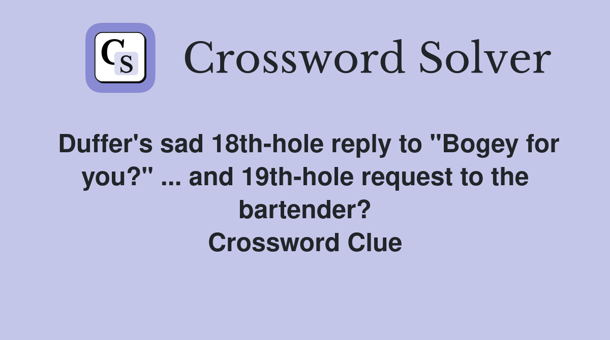 Duffer's sad 18th-hole reply to "Bogey for you?" ... and 19th-hole request to the bartender? Crossword Clue