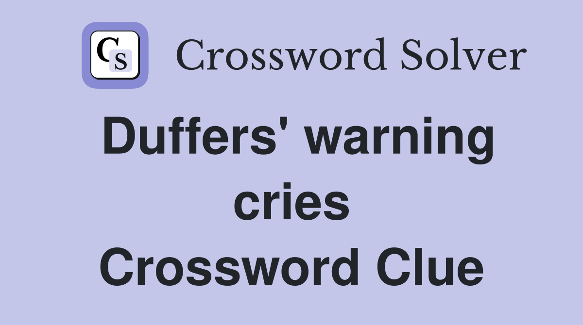 Duffers' warning cries Crossword Clue