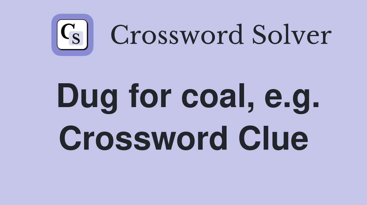 Dug for coal, e.g. Crossword Clue