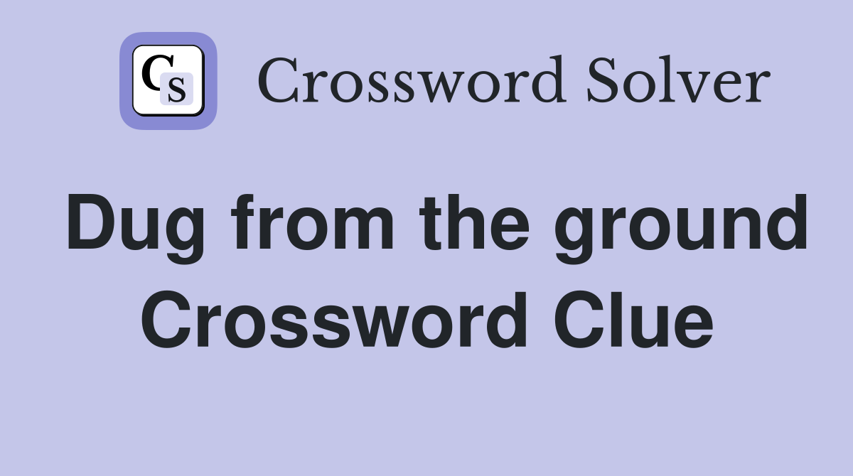 Dug from the ground Crossword Clue