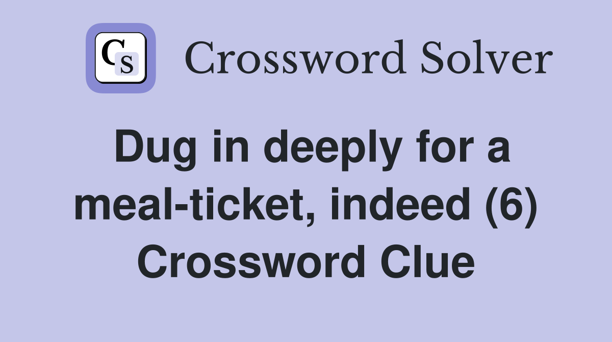 Dug in deeply for a meal-ticket, indeed (6) Crossword Clue