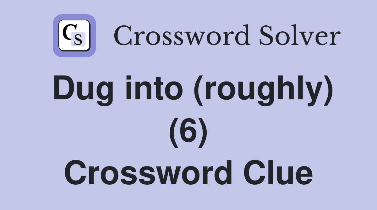 Dug into (roughly) (6) Crossword Clue