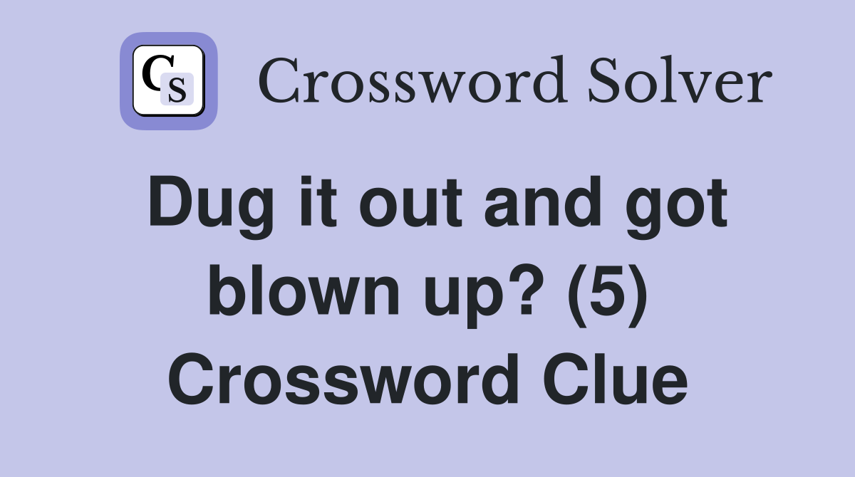 Dug it out and got blown up? (5) Crossword Clue