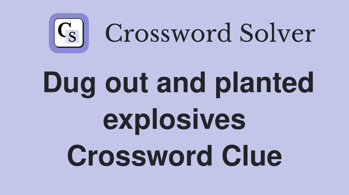 Dug out and planted explosives Crossword Clue