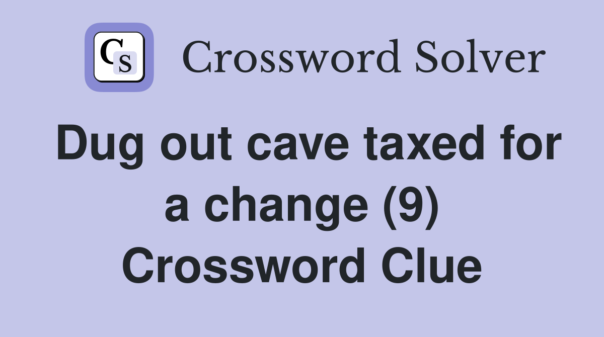 Dug out cave taxed for a change (9) Crossword Clue