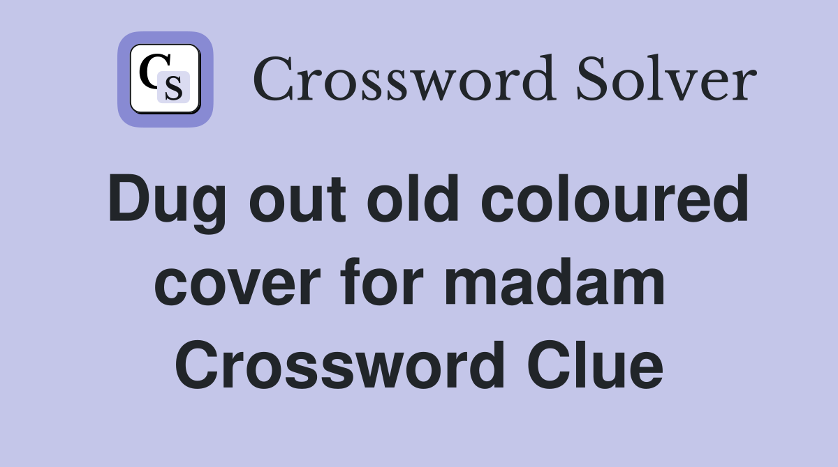 Dug out old coloured cover for madam  Crossword Clue