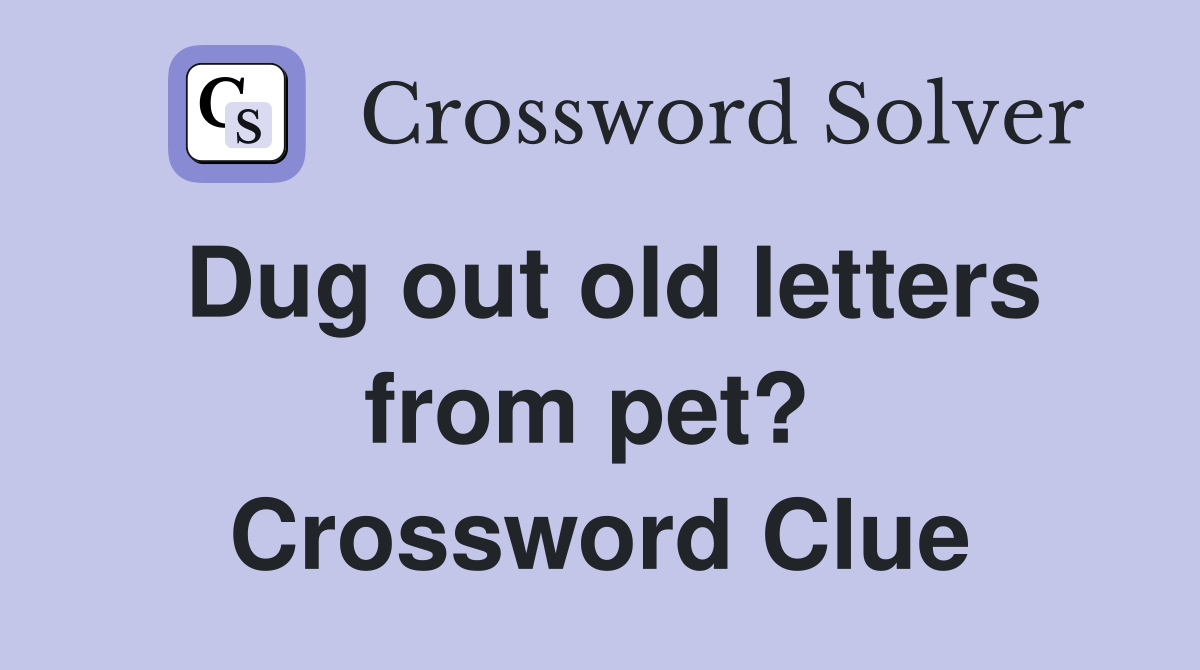 Dug out old letters from pet?  Crossword Clue