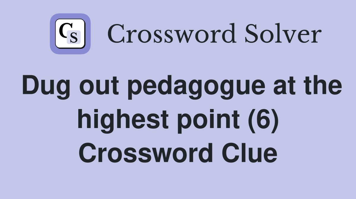 Dug out pedagogue at the highest point (6) Crossword Clue