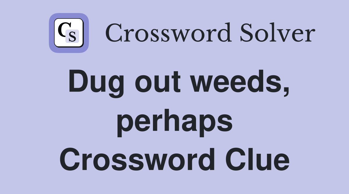 Dug out weeds, perhaps Crossword Clue