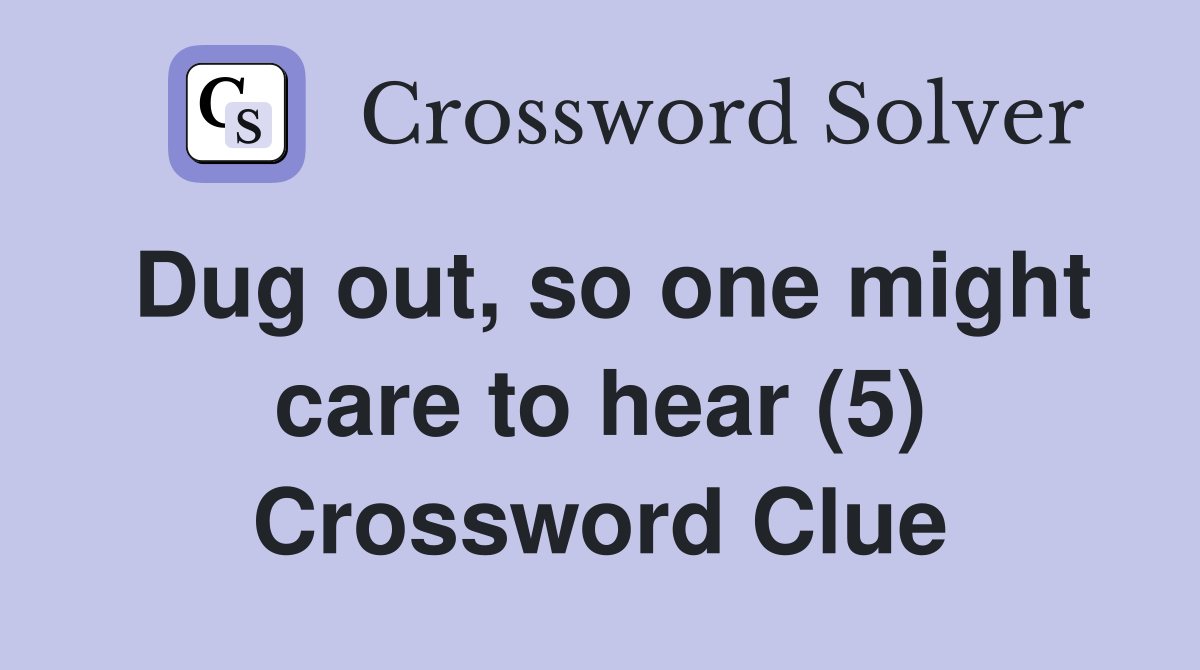 Dug out, so one might care to hear (5) Crossword Clue