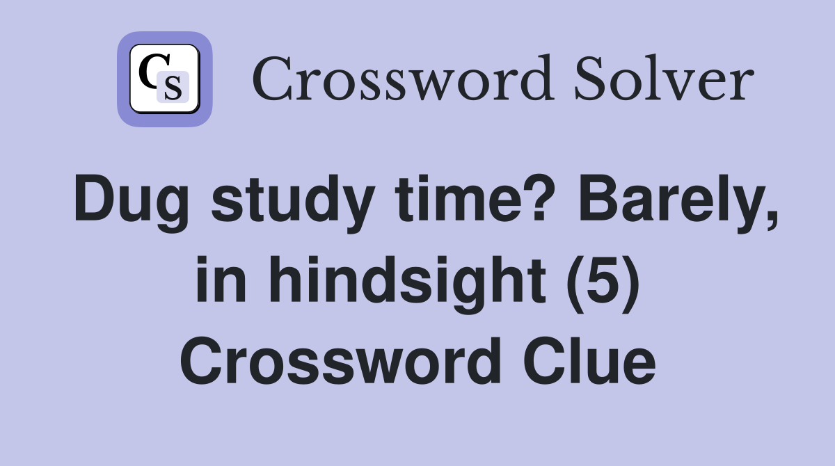 Dug study time? Barely, in hindsight (5) Crossword Clue