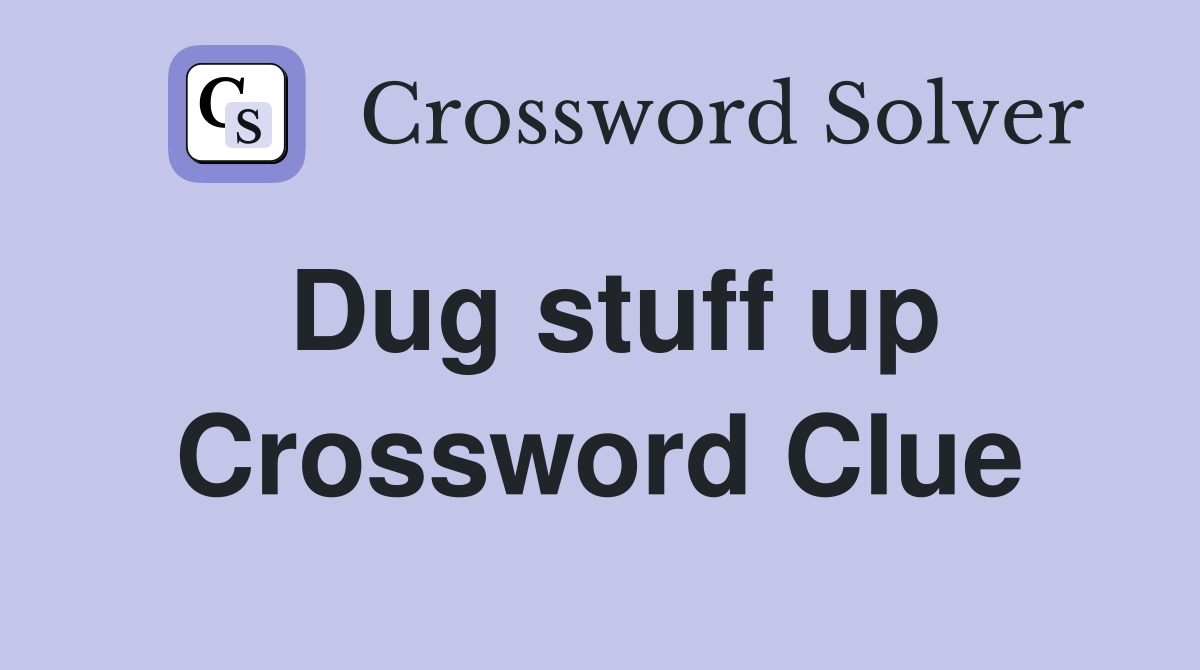 Dug stuff up Crossword Clue