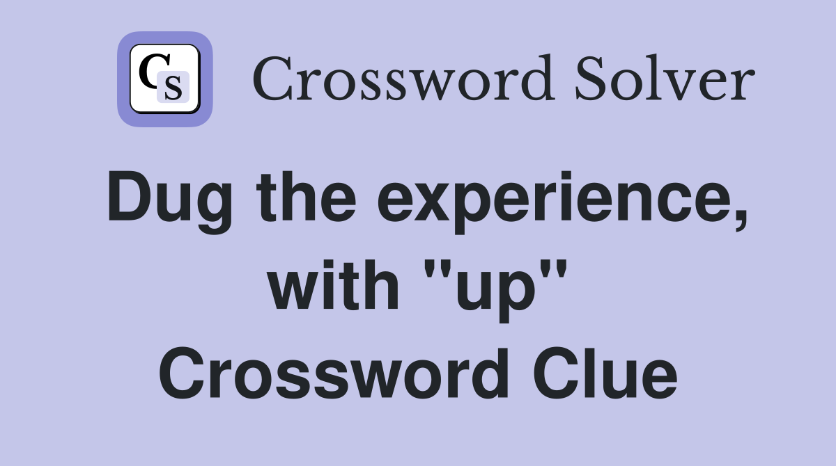 Dug the experience, with "up" Crossword Clue