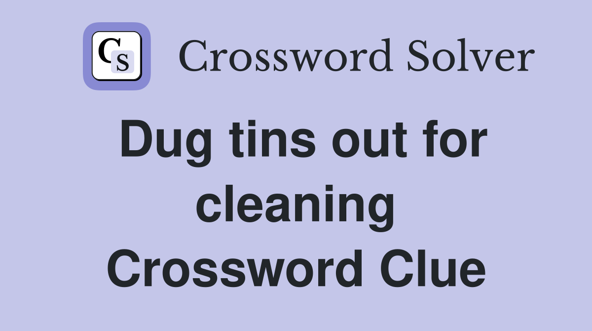 Dug tins out for cleaning Crossword Clue