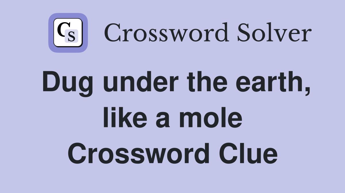Dug under the earth, like a mole Crossword Clue