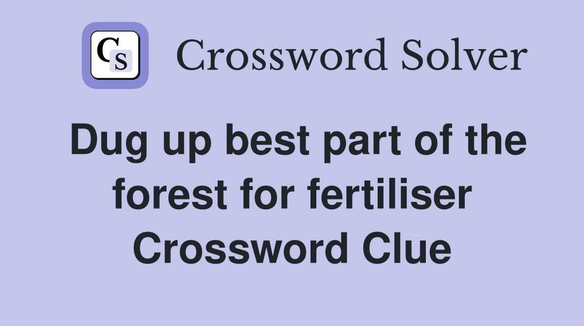 Dug up best part of the forest for fertiliser Crossword Clue