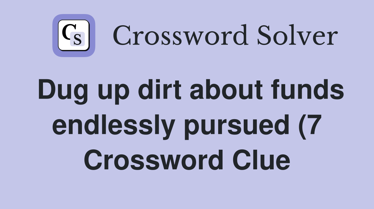 Dug up dirt about funds endlessly pursued (7) Crossword Clue Answers Dug up dirt about funds endlessly pursued (7) Crossword Clue Answers