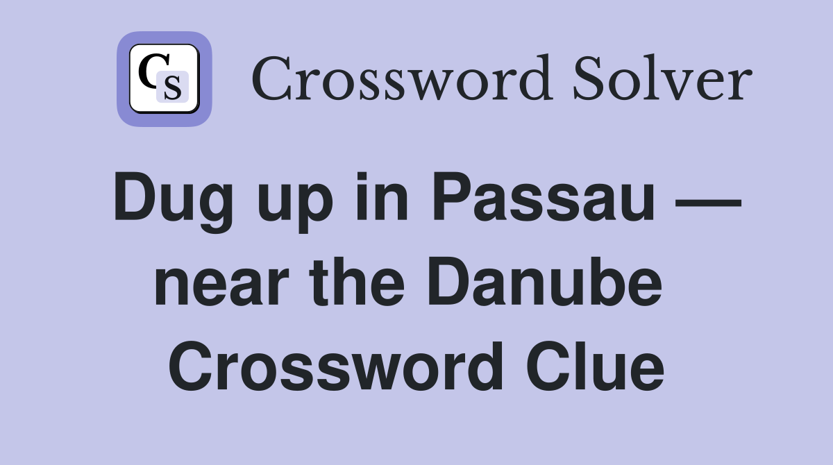 Dug up in Passau — near the Danube  Crossword Clue