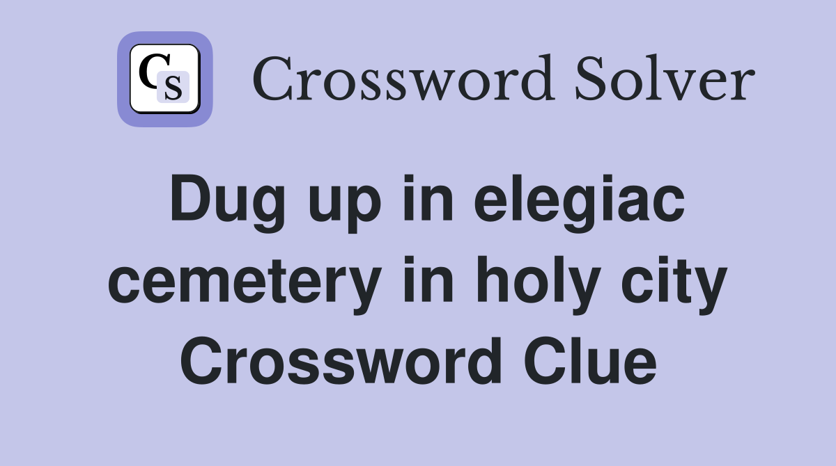 Dug up in elegiac cemetery in holy city Crossword Clue