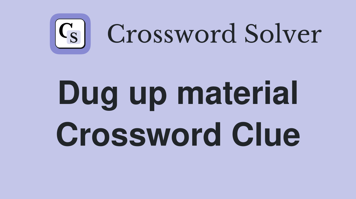 Dug up material  Crossword Clue