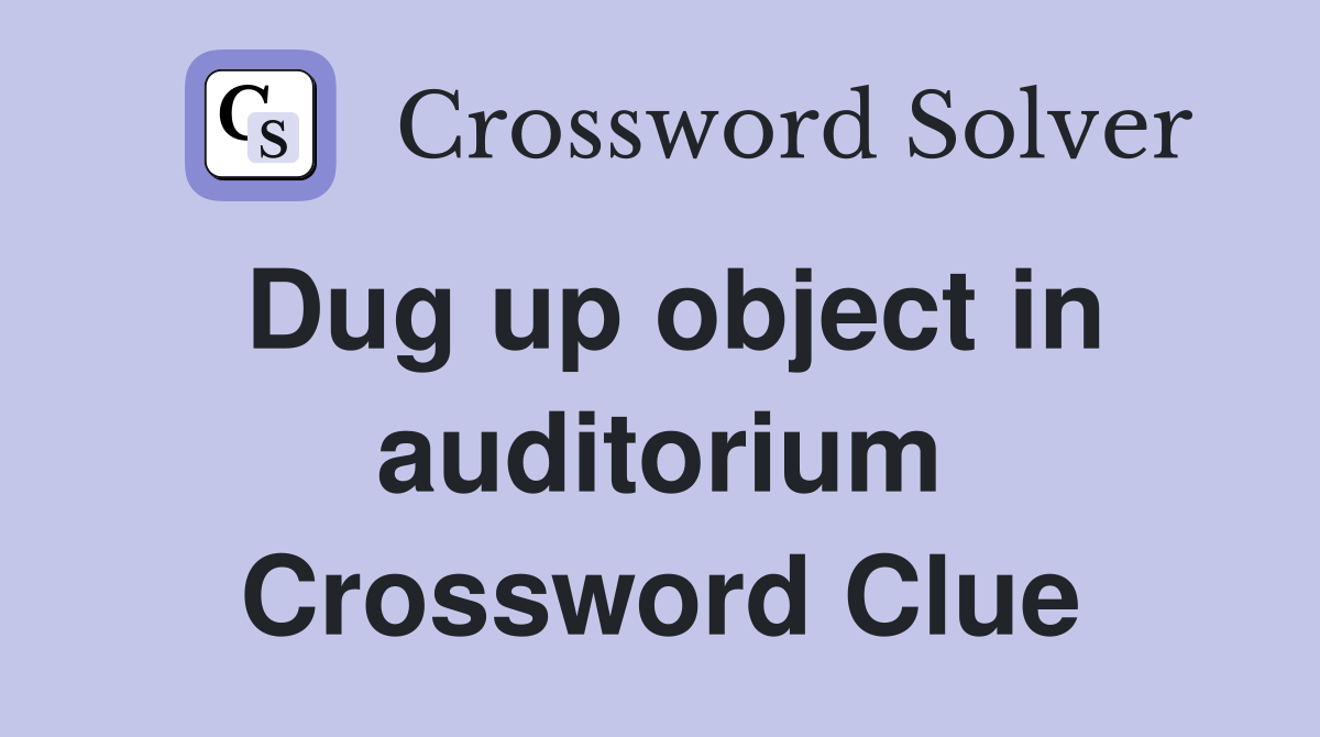 Dug up object in auditorium Crossword Clue