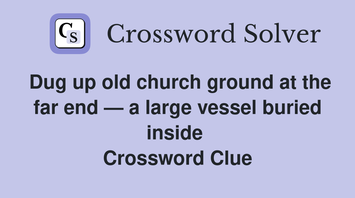 Dug up old church ground at the far end — a large vessel buried inside  Crossword Clue