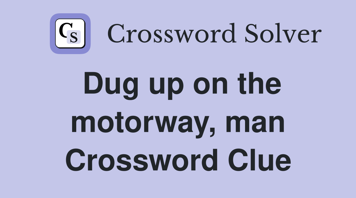 Dug up on the motorway, man Crossword Clue