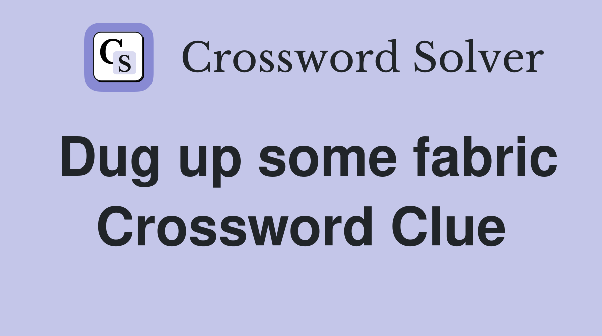 Dug up some fabric Crossword Clue