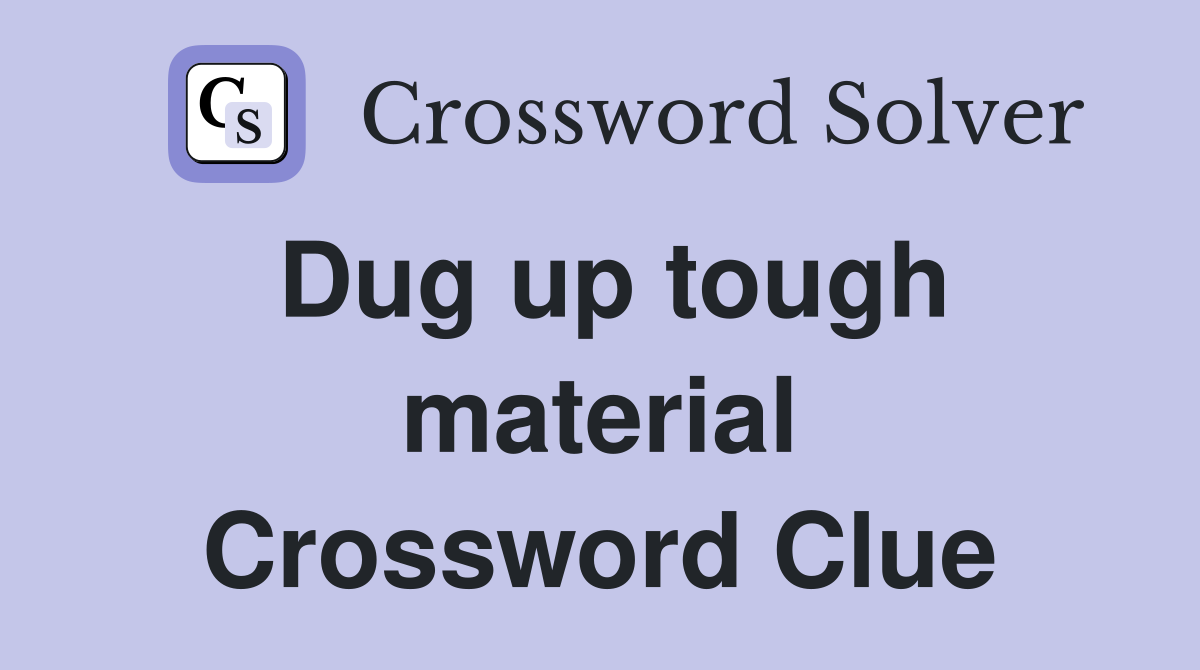 Dug up tough material Crossword Clue