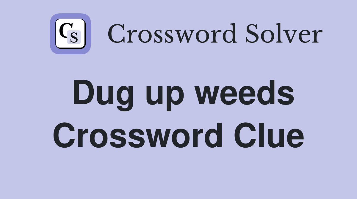 Dug up weeds Crossword Clue