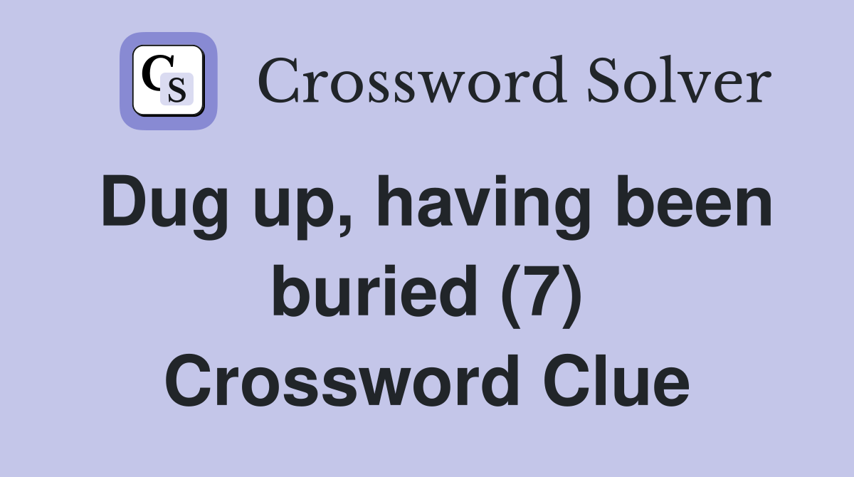 Dug up, having been buried (7) Crossword Clue