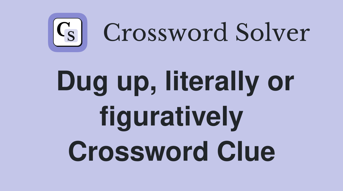 Dug up, literally or figuratively Crossword Clue