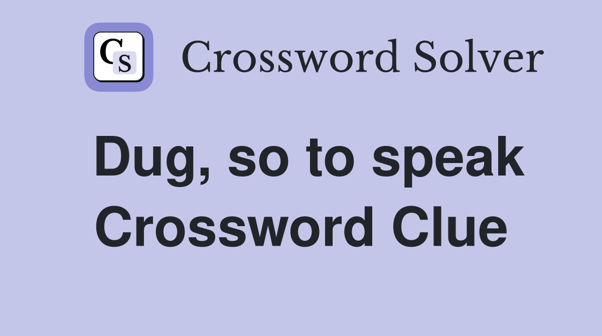 Dug, so to speak Crossword Clue