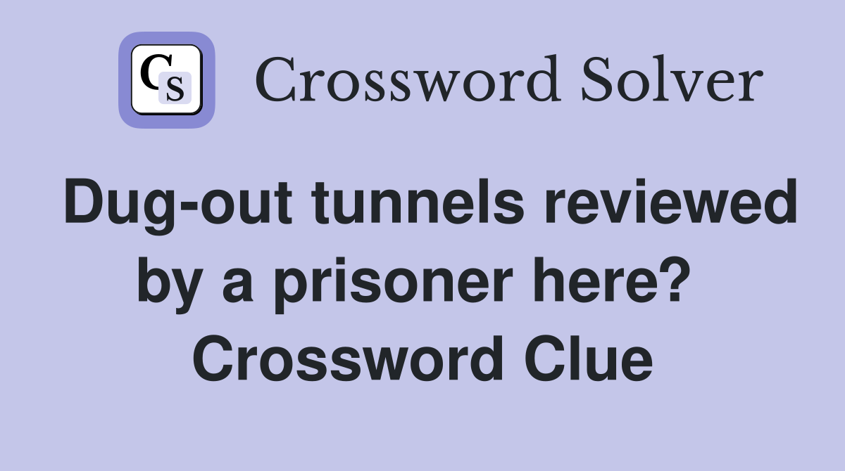 Dug-out tunnels reviewed by a prisoner here?  Crossword Clue