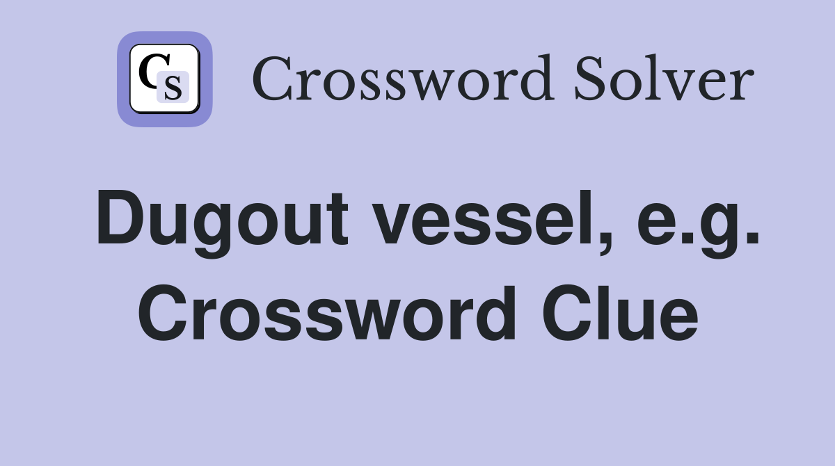 Dugout vessel, e.g. Crossword Clue