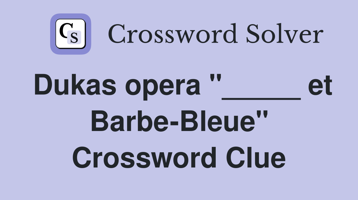 Dukas opera "_____ et Barbe-Bleue" Crossword Clue