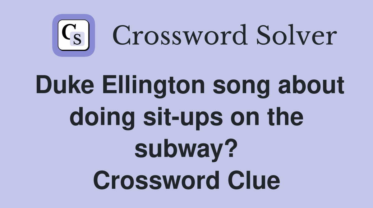 Duke Ellington song about doing sit-ups on the subway? Crossword Clue