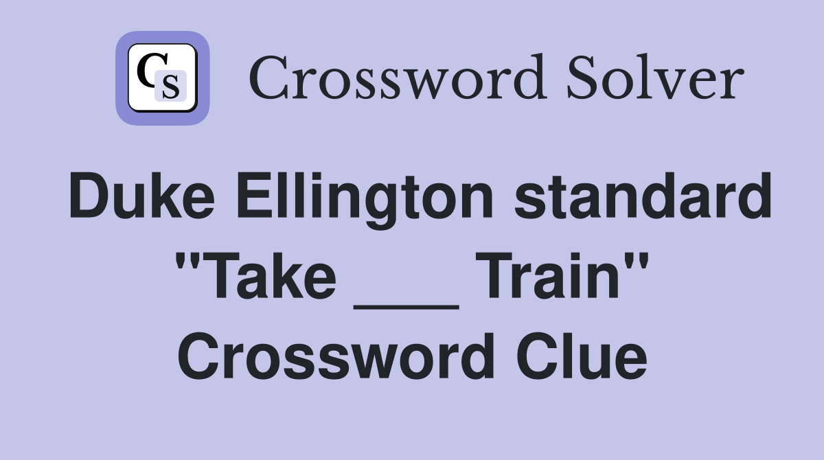 Duke Ellington standard "Take ___ Train" Crossword Clue