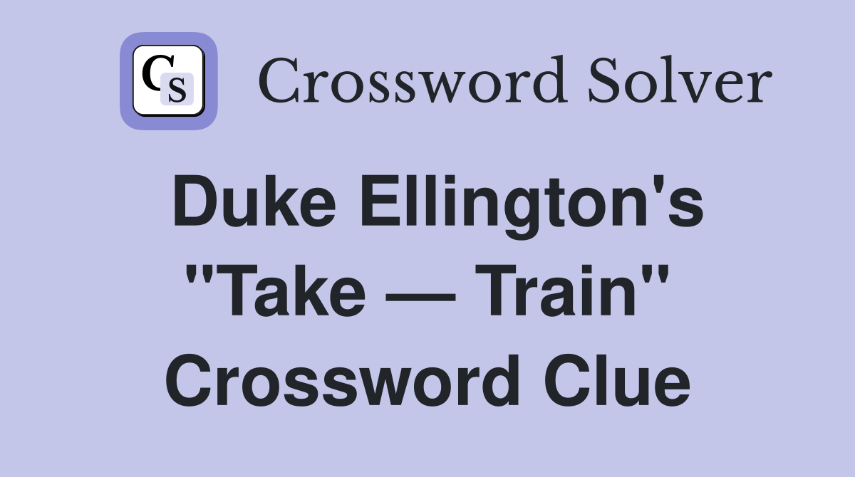 Duke Ellington's "Take — Train" Crossword Clue