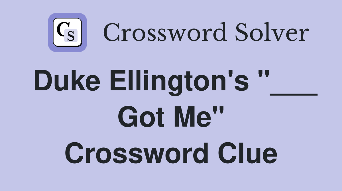 Duke Ellington's "___ Got Me" Crossword Clue